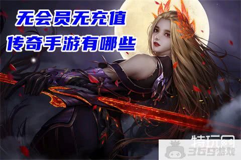 无会员无充值传奇手游哪个好玩 无赞助无限刀单职业传奇手游前五